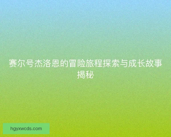 赛尔号杰洛恩的冒险旅程探索与成长故事揭秘