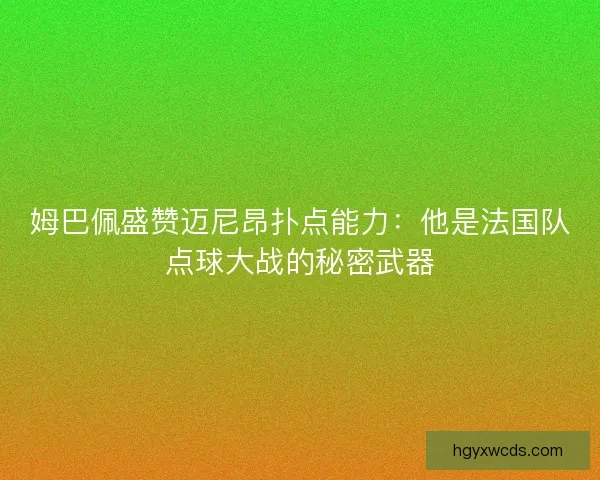 姆巴佩盛赞迈尼昂扑点能力：他是法国队点球大战的秘密武器
