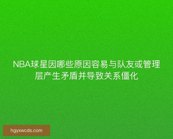 NBA球星因哪些原因容易与队友或管理层产生矛盾并导致关系僵化