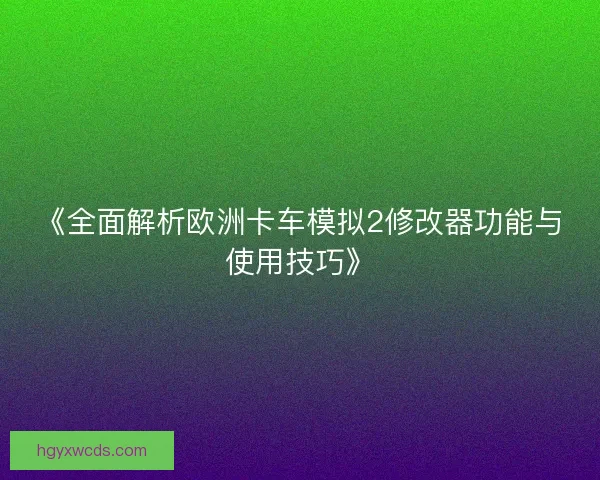 《全面解析欧洲卡车模拟2修改器功能与使用技巧》