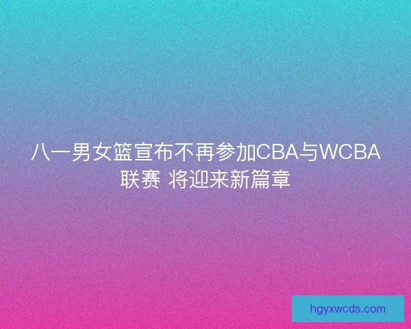 八一男女篮宣布不再参加CBA与WCBA联赛 将迎来新篇章